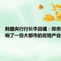 韩国央行行长李昌镛：降息预期影响了一些大都市的房地产业