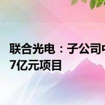 联合光电：子公司中标1.7亿元项目