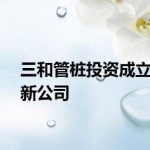 三和管桩投资成立运输新公司