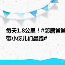 每天1.8公里!#邻居爸爸第5年带小伢儿们晨跑#