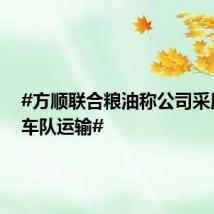 #方顺联合粮油称公司采用自有车队运输#
