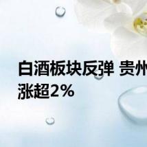 白酒板块反弹 贵州茅台涨超2%