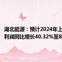 湖北能源:预计2024年上半年净利润同比增长40.32%至81.92%