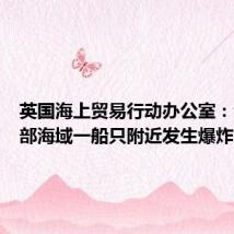 英国海上贸易行动办公室:也门东部海域一船只附近发生爆炸