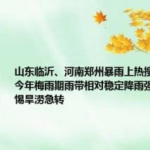 山东临沂、河南郑州暴雨上热搜 专家：今年梅雨期雨带相对稳定降雨强度大，警惕旱涝急转