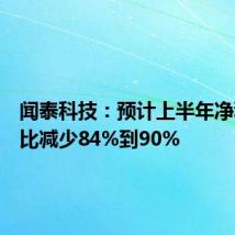 闻泰科技：预计上半年净利润同比减少84%到90%