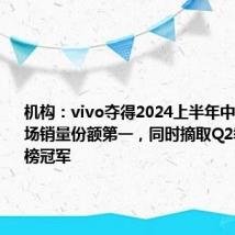 机构:vivo夺得2024上半年中国手机市场销量份额第一,同时摘取Q2季度和6月榜冠军