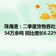 珠海港：二季度货物吞吐量达1354万余吨 同比增长6.22%