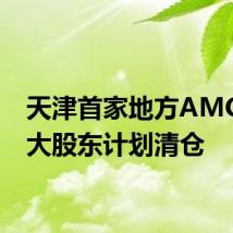 天津首家地方AMC第三大股东计划清仓
