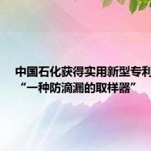 中国石化获得实用新型专利授权：“一种防滴漏的取样器”