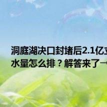 洞庭湖决口封堵后2.1亿立方米水量怎么排？解答来了→