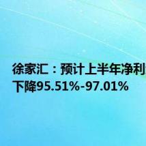 徐家汇:预计上半年净利润同比下降95.51%-97.01%