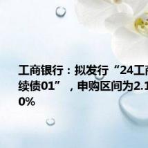 工商银行：拟发行“24工商银行永续债01”，申购区间为2.10%-2.70%