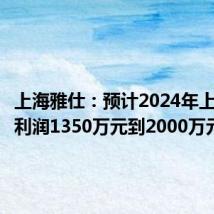上海雅仕:预计2024年上半年净利润1350万元到2000万元