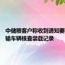 中储粮客户称收到通知要求对运输车辆核查装载记录