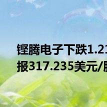 铿腾电子下跌1.21%,报317.235美元/股