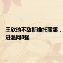 王欣瑜不敌斯维托丽娜，未能闯进温网8强