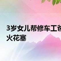 3岁女儿帮修车工爸爸换火花塞