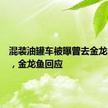 混装油罐车被曝曾去金龙鱼厂区,金龙鱼回应