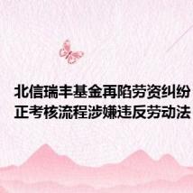 北信瑞丰基金再陷劳资纠纷 被指转正考核流程涉嫌违反劳动法