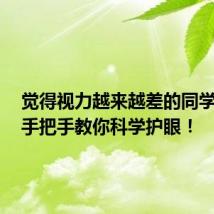 觉得视力越来越差的同学速看！手把手教你科学护眼！