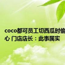 coco都可员工切西瓜时偷吃西瓜心 门店店长:此事属实