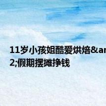 11岁小孩姐酷爱烘焙 假期摆摊挣钱