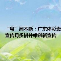 “粤”潮不断:广东体彩责任彩票宣传月多措并举创新宣传