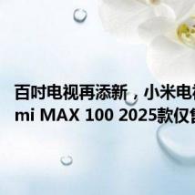 百吋电视再添新,小米电视Redmi MAX 100 2025款仅售8999