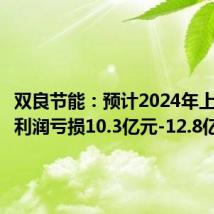双良节能：预计2024年上半年净利润亏损10.3亿元-12.8亿元