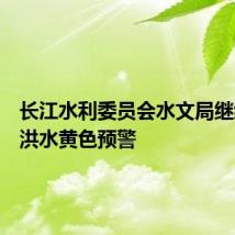 长江水利委员会水文局继续发布洪水黄色预警