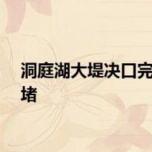洞庭湖大堤决口完成封堵