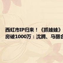 西虹市IP归来！《抓娃娃》预售票房破1000万：沈腾、马丽合