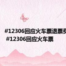 #12306回应火车票退票费规定# #12306回应火车票