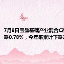 7月8日宝盈基础产业混合C净值下跌0.78%,今年来累计下跌21.65%