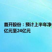 首开股份:预计上半年净亏损19亿元至24亿元