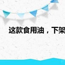 这款食用油，下架！