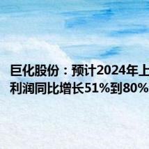 巨化股份:预计2024年上半年净利润同比增长51%到80%