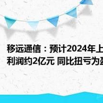 移远通信:预计2024年上半年净利润约2亿元 同比扭亏为盈