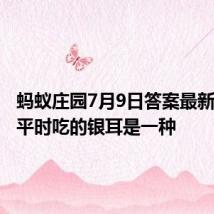 蚂蚁庄园7月9日答案最新:人们平时吃的银耳是一种