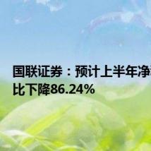 国联证券:预计上半年净利润同比下降86.24%