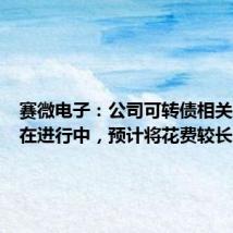 赛微电子：公司可转债相关工作正在进行中，预计将花费较长时间