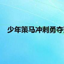 少年策马冲刺勇夺冠
