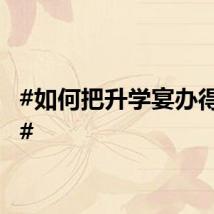 #如何把升学宴办得体面#