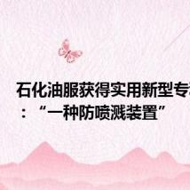 石化油服获得实用新型专利授权：“一种防喷溅装置”