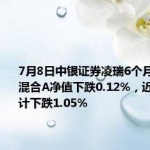 7月8日中银证券凌瑞6个月持有期混合A净值下跌0.12%,近3个月累计下跌1.05%