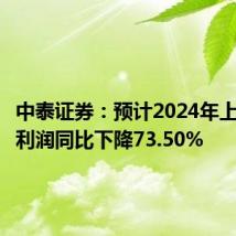 中泰证券:预计2024年上半年净利润同比下降73.50%