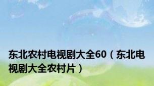 东北农村电视剧大全60（东北电视剧大全农村片）