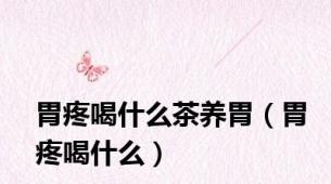 胃疼喝什么茶养胃（胃疼喝什么）