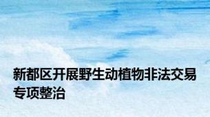 新都区开展野生动植物非法交易专项整治